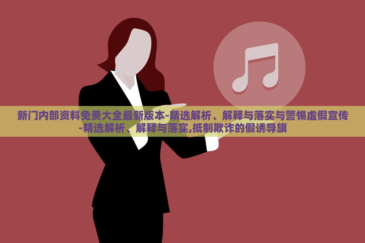新門內(nèi)部資料免費(fèi)大全最新版本-精選解析、解釋與落實(shí)與警惕虛假宣傳-精選解析、解釋與落實(shí),抵制欺詐的假誘導(dǎo)旗