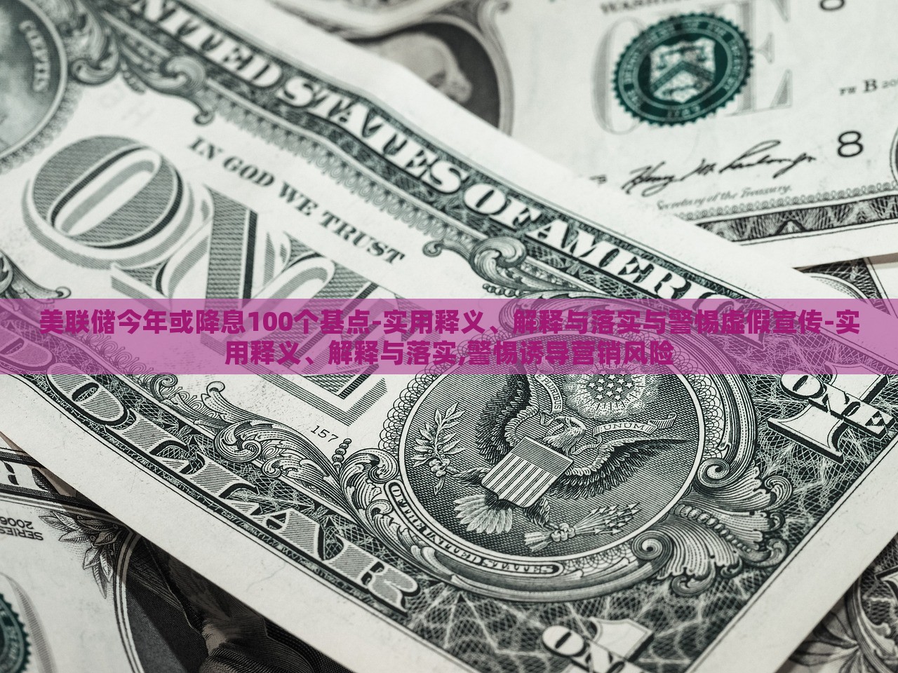 美聯(lián)儲(chǔ)今年或降息100個(gè)基點(diǎn)-實(shí)用釋義、解釋與落實(shí)與警惕虛假宣傳-實(shí)用釋義、解釋與落實(shí),警惕誘導(dǎo)營(yíng)銷風(fēng)險(xiǎn)