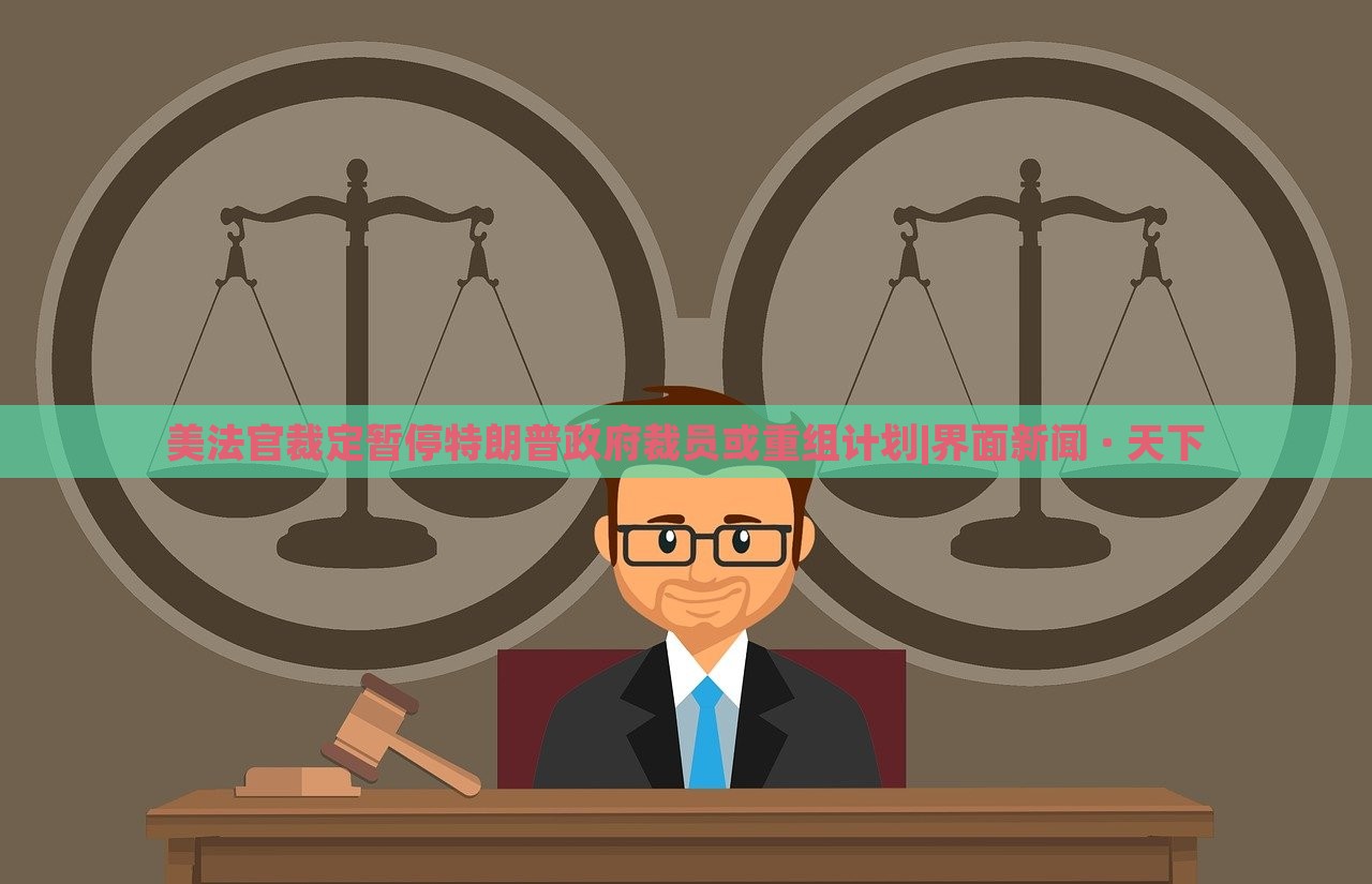 美法官裁定暫停特朗普政府裁員或重組計(jì)劃|界面新聞 · 天下
