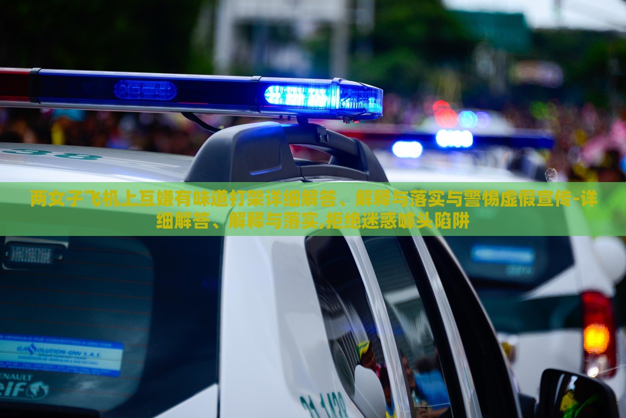 兩女子飛機(jī)上互嫌有味道打架詳細(xì)解答、解釋與落實(shí)與警惕虛假宣傳-詳細(xì)解答、解釋與落實(shí),拒絕迷惑噱頭陷阱