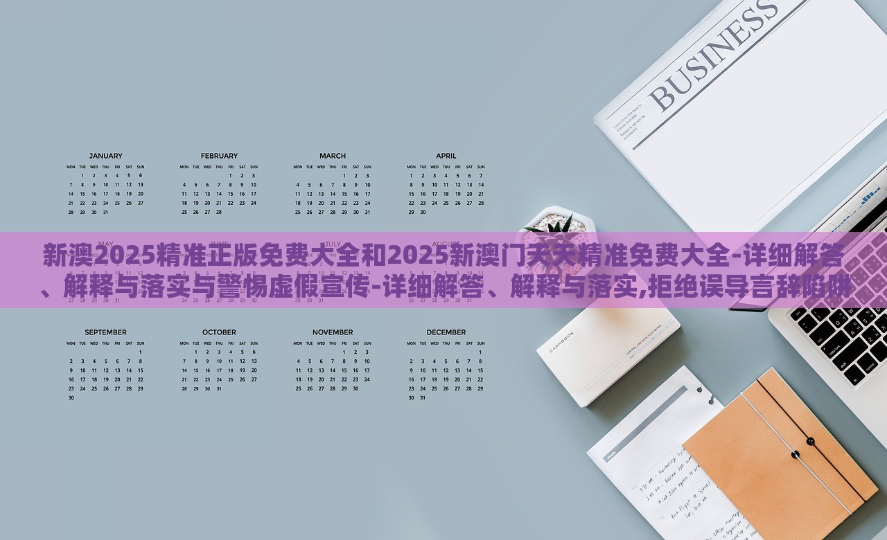 新澳2025精準(zhǔn)正版免費(fèi)大全和2025新澳門天天精準(zhǔn)免費(fèi)大全-詳細(xì)解答、解釋與落實(shí)與警惕虛假宣傳-詳細(xì)解答、解釋與落實(shí),拒絕誤導(dǎo)言辭陷阱