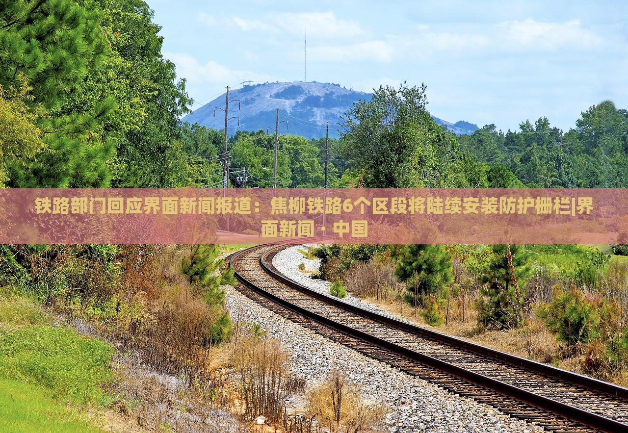 鐵路部門回應(yīng)界面新聞報(bào)道：焦柳鐵路6個(gè)區(qū)段將陸續(xù)安裝防護(hù)柵欄|界面新聞 · 中國(guó)