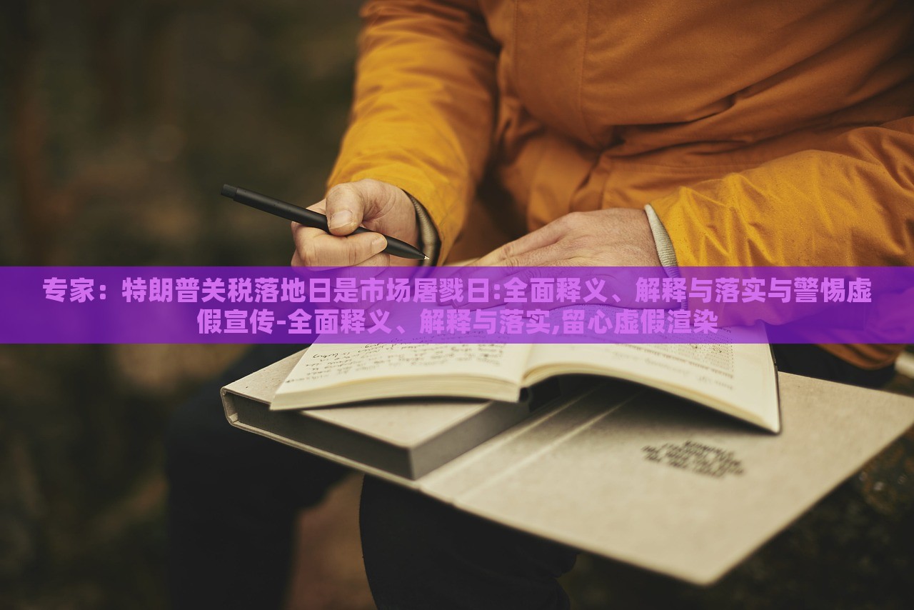 專家：特朗普關(guān)稅落地日是市場(chǎng)屠戮日:全面釋義、解釋與落實(shí)與警惕虛假宣傳-全面釋義、解釋與落實(shí),留心虛假渲染