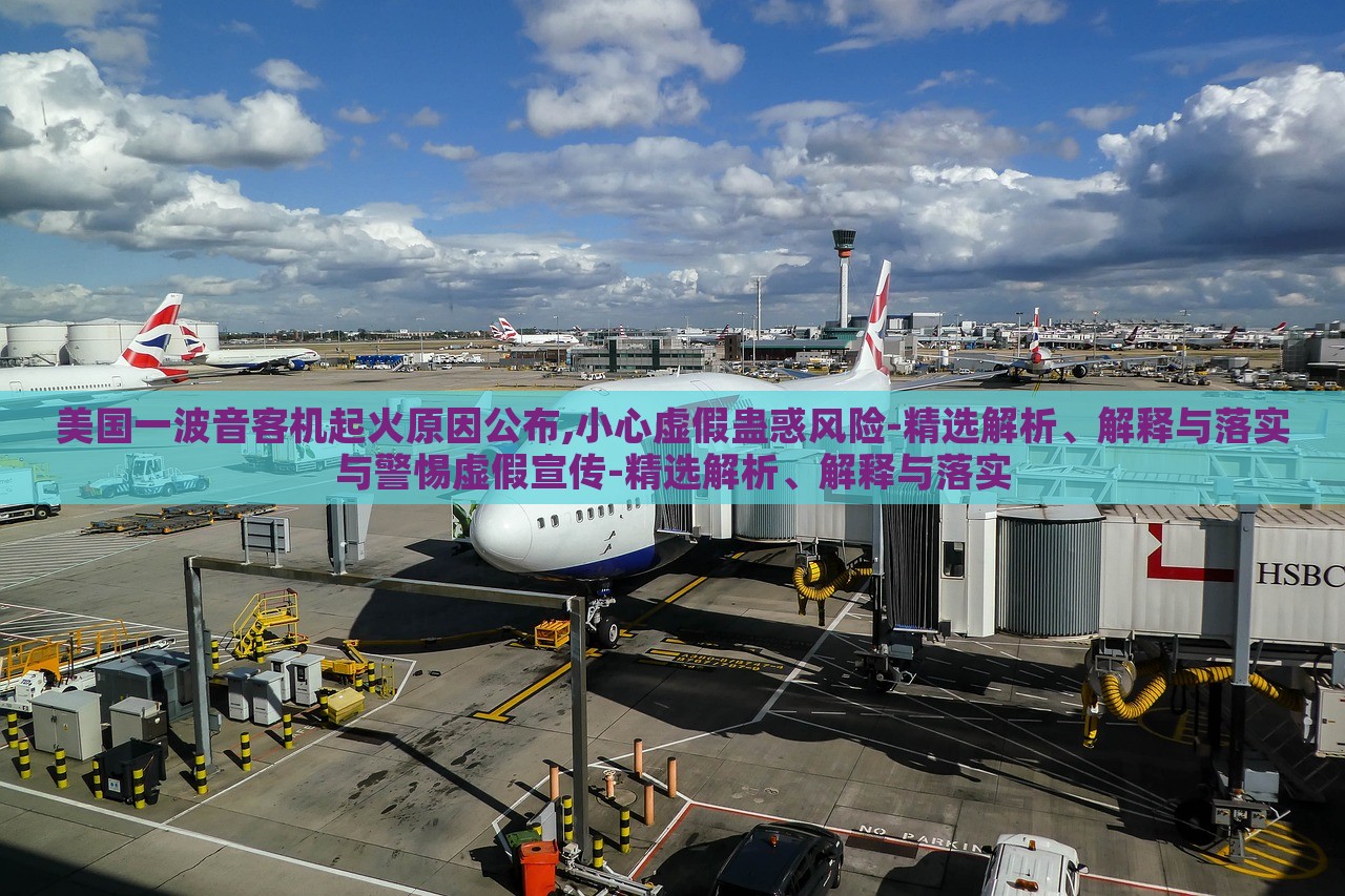 美國一波音客機(jī)起火原因公布,小心虛假蠱惑風(fēng)險-精選解析、解釋與落實與警惕虛假宣傳-精選解析、解釋與落實 美國一波音客機(jī)起火原因公布,小心虛假蠱惑風(fēng)險-精選解析、解釋與落實與警惕虛假宣傳-精選解析、解釋與落實