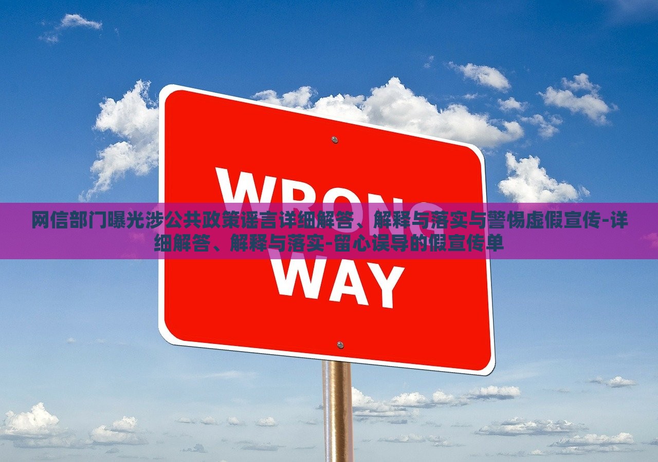 網(wǎng)信部門曝光涉公共政策謠言詳細(xì)解答、解釋與落實(shí)與警惕虛假宣傳-詳細(xì)解答、解釋與落實(shí)-留心誤導(dǎo)的假宣傳單