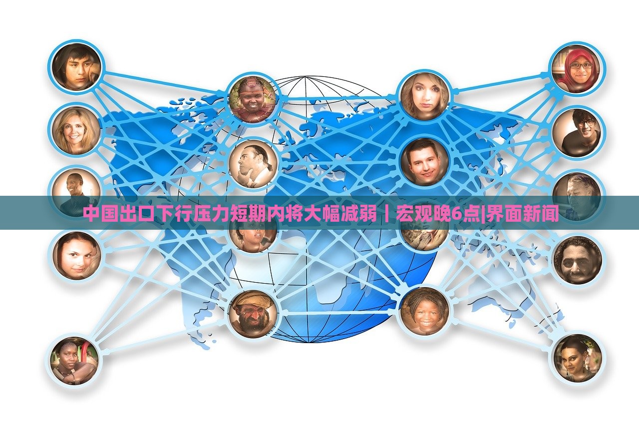 中國(guó)出口下行壓力短期內(nèi)將大幅減弱｜宏觀(guān)晚6點(diǎn)|界面新聞