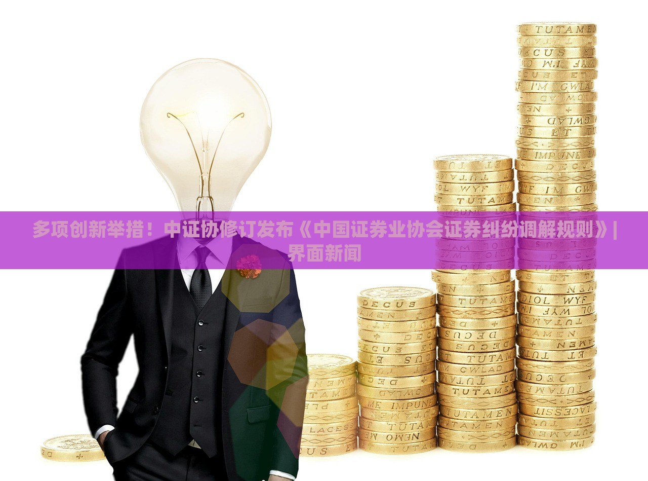 多項(xiàng)創(chuàng)新舉措!中證協(xié)修訂發(fā)布《中國(guó)證券業(yè)協(xié)會(huì)證券糾紛調(diào)解規(guī)則》|界面新聞 多項(xiàng)創(chuàng)新舉措!中證協(xié)修訂發(fā)布《中國(guó)證券業(yè)協(xié)會(huì)證券糾紛調(diào)解規(guī)則》|界面新聞