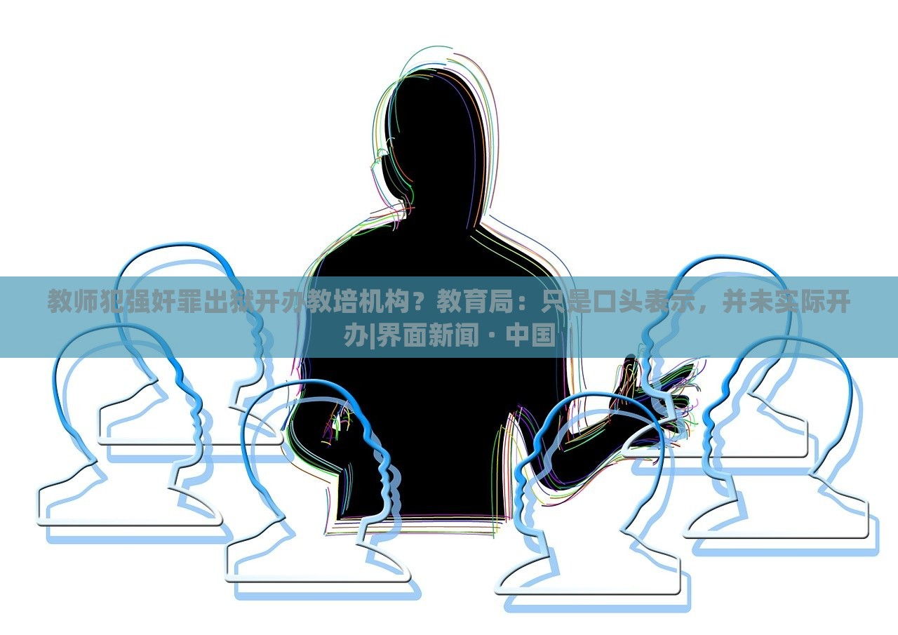 教師犯強(qiáng)奸罪出獄開辦教培機(jī)構(gòu)？教育局：只是口頭表示，并未實際開辦|界面新聞 · 中國