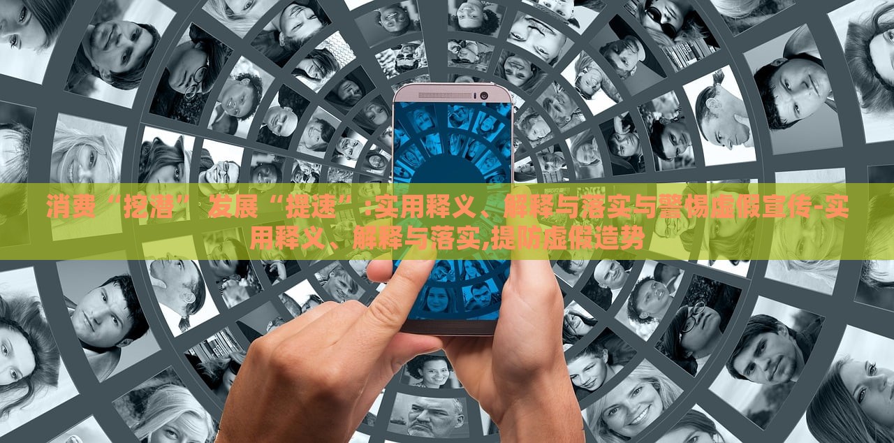 消費“挖潛” 發(fā)展“提速”:實用釋義、解釋與落實與警惕虛假宣傳-實用釋義、解釋與落實,提防虛假造勢
