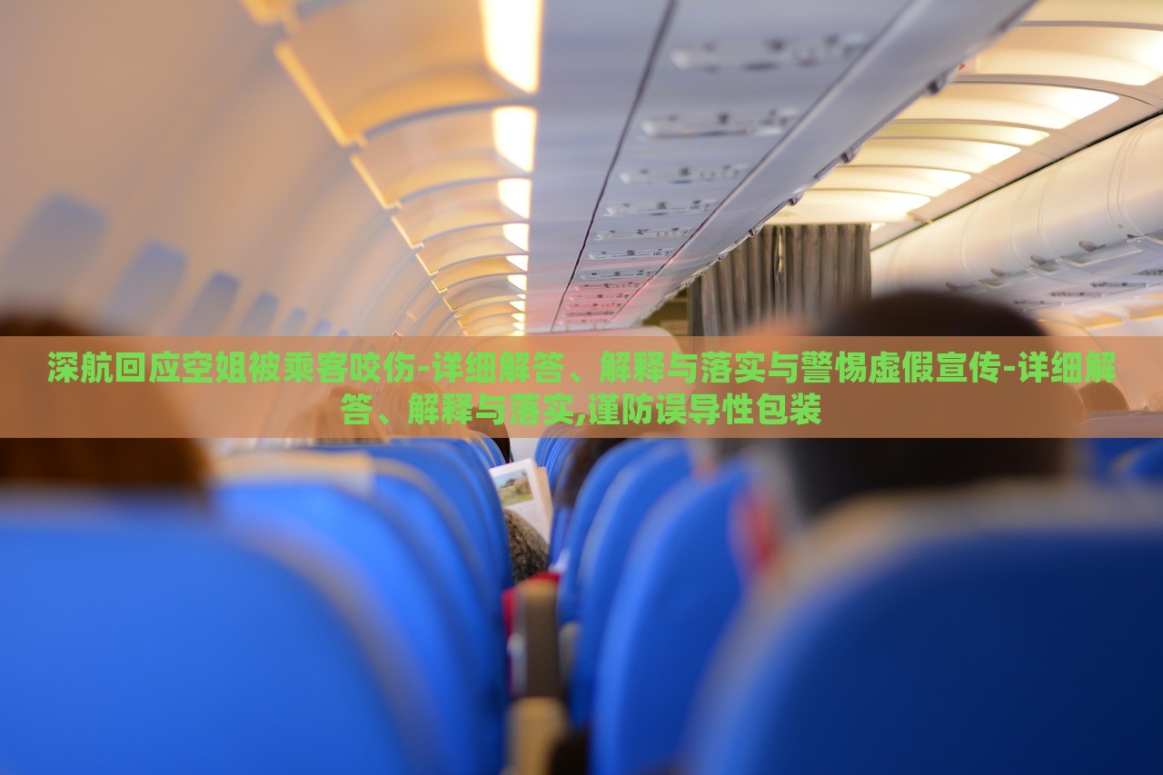 深航回應(yīng)空姐被乘客咬傷-詳細(xì)解答、解釋與落實(shí)與警惕虛假宣傳-詳細(xì)解答、解釋與落實(shí),謹(jǐn)防誤導(dǎo)性包裝