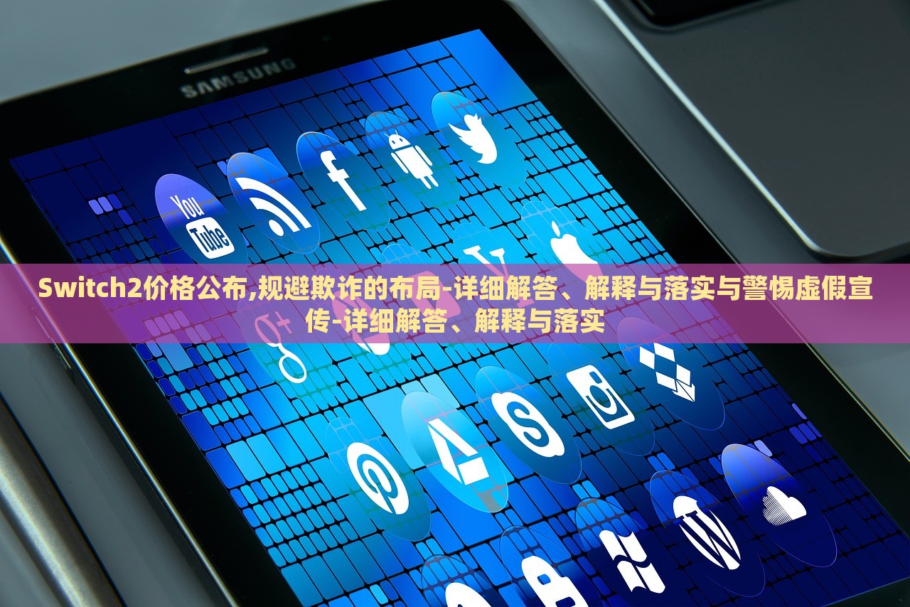 Switch2價(jià)格公布,規(guī)避欺詐的布局-詳細(xì)解答、解釋與落實(shí)與警惕虛假宣傳-詳細(xì)解答、解釋與落實(shí)