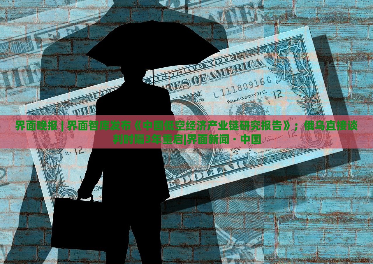 界面晚報 | 界面智庫發(fā)布《中國低空經(jīng)濟產(chǎn)業(yè)鏈研究報告》；俄烏直接談判時隔3年重啟|界面新聞 · 中國