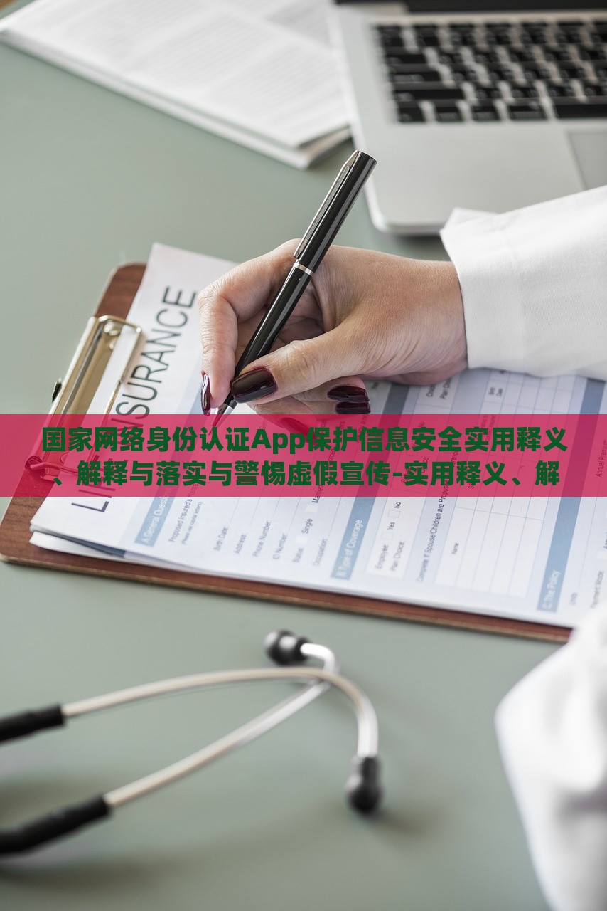 國家網(wǎng)絡(luò)身份認(rèn)證App保護(hù)信息安全實用釋義、解釋與落實與警惕虛假宣傳-實用釋義、解釋與落實,杜絕誤導(dǎo)性誘導(dǎo)