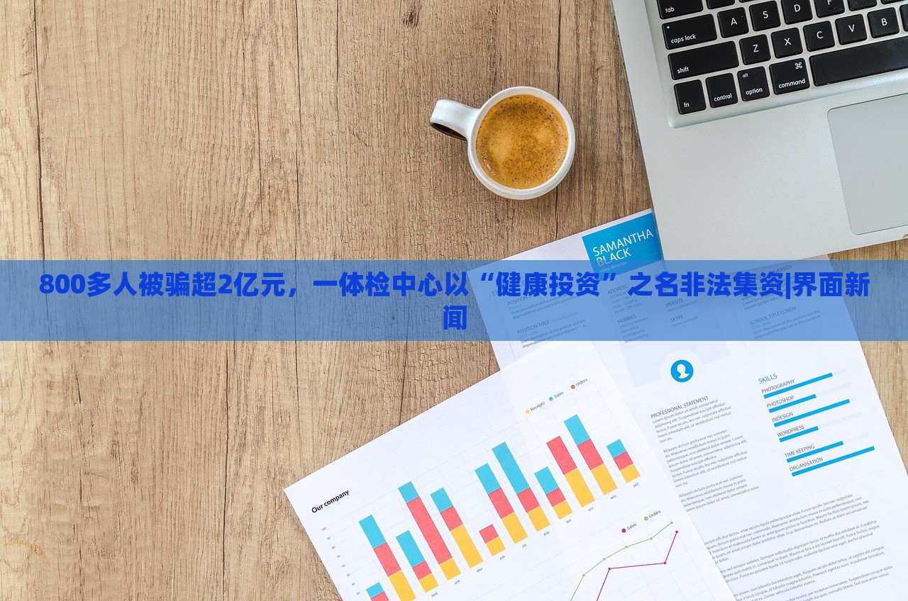 800多人被騙超2億元，一體檢中心以“健康投資”之名非法集資|界面新聞