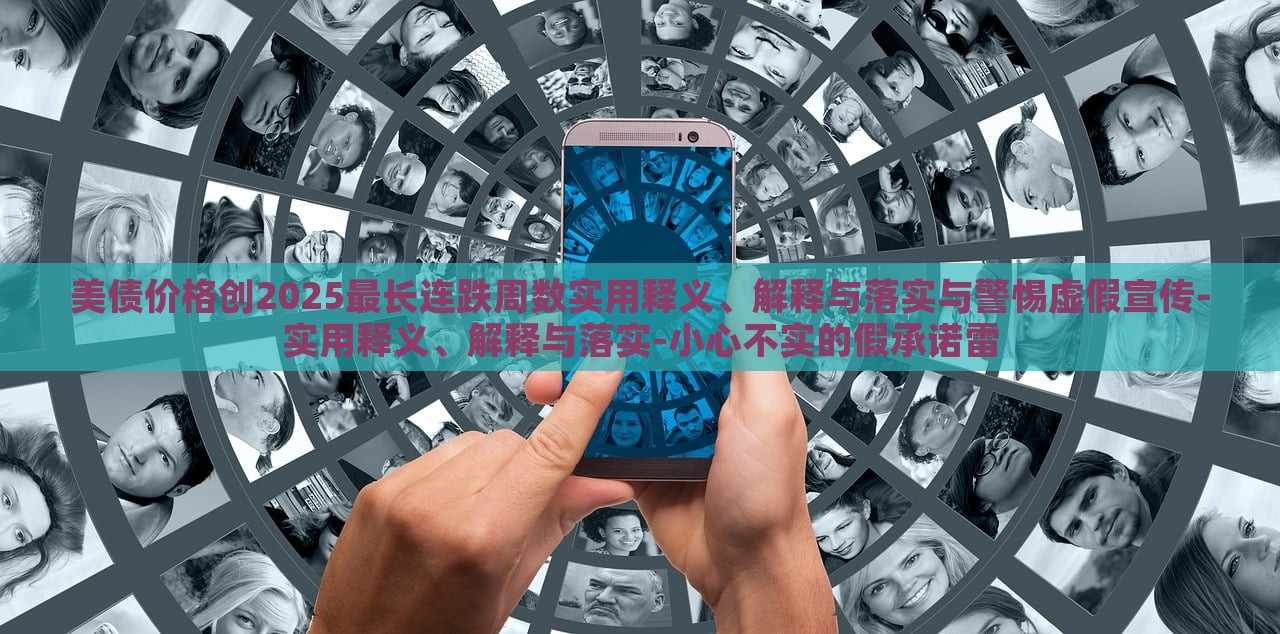 美債價格創(chuàng)2025最長連跌周數(shù)實用釋義、解釋與落實與警惕虛假宣傳-實用釋義、解釋與落實-小心不實的假承諾雷
