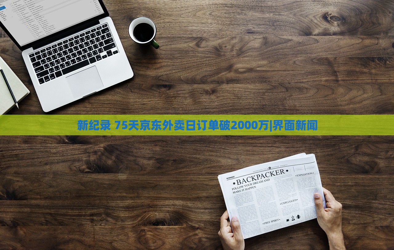 新紀(jì)錄 75天京東外賣日訂單破2000萬(wàn)|界面新聞