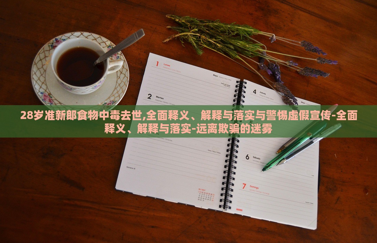 28歲準(zhǔn)新郎食物中毒去世,全面釋義、解釋與落實(shí)與警惕虛假宣傳-全面釋義、解釋與落實(shí)-遠(yuǎn)離欺騙的迷霧
