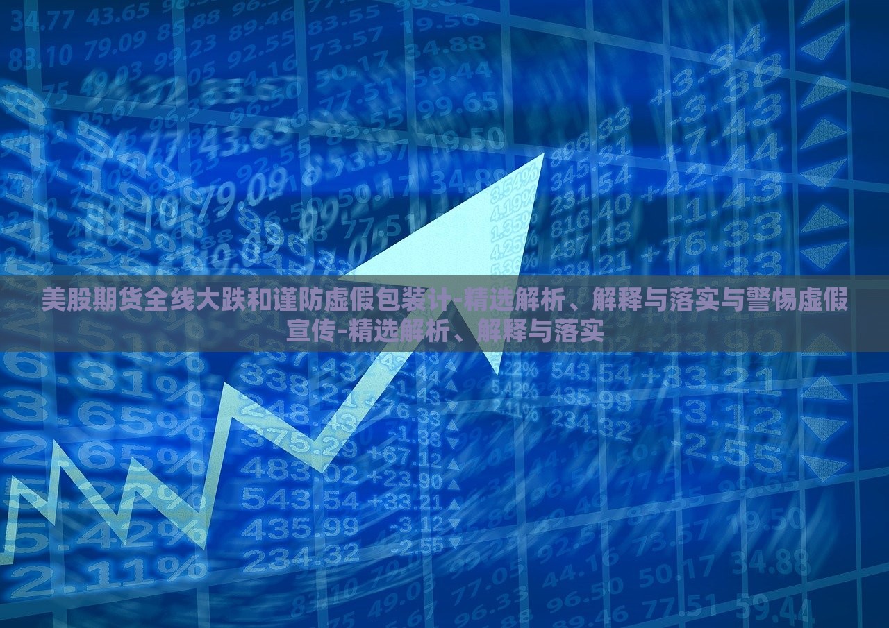 美股期貨全線大跌和謹(jǐn)防虛假包裝計-精選解析、解釋與落實與警惕虛假宣傳-精選解析、解釋與落實