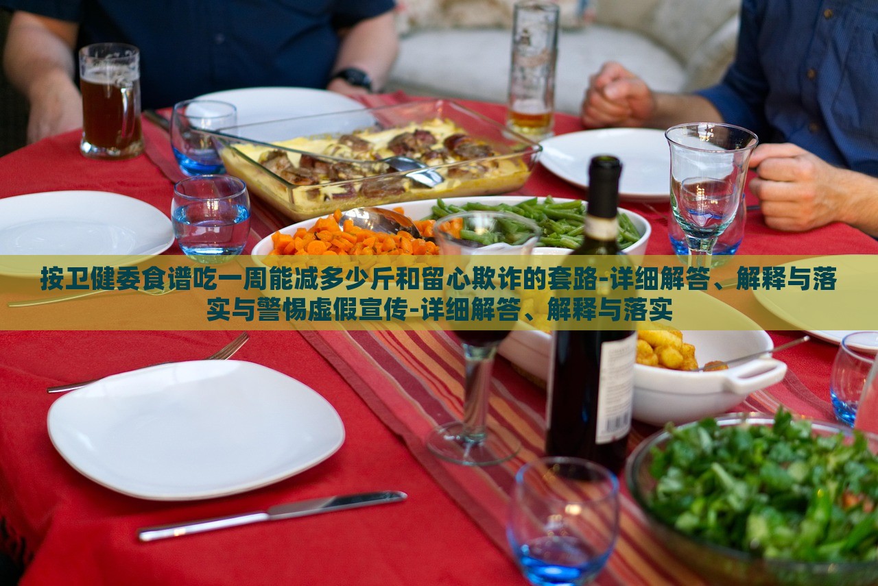 按衛(wèi)健委食譜吃一周能減多少斤和留心欺詐的套路-詳細解答、解釋與落實與警惕虛假宣傳-詳細解答、解釋與落實 按衛(wèi)健委食譜吃一周能減多少斤和留心欺詐的套路-詳細解答、解釋與落實與警惕虛假宣傳-詳細解答、解釋與落實