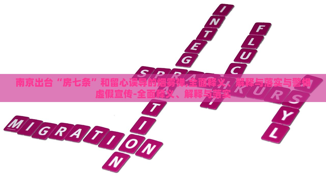 南京出臺“房七條”和留心誤導的煙霧彈,全面釋義、解釋與落實與警惕虛假宣傳-全面釋義、解釋與落實