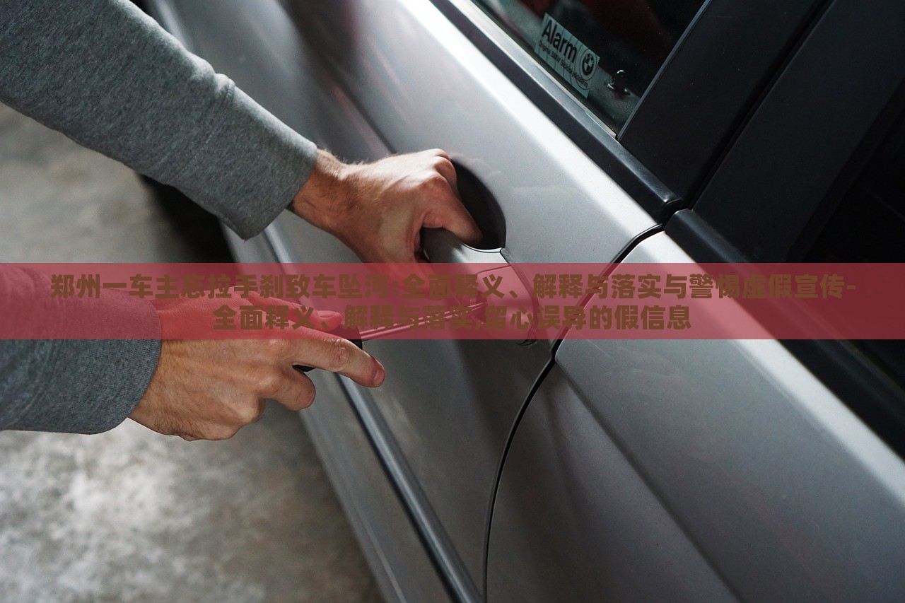 鄭州一車主忘拉手剎致車墜河:全面釋義、解釋與落實(shí)與警惕虛假宣傳-全面釋義、解釋與落實(shí),留心誤導(dǎo)的假信息 鄭州一車主忘拉手剎致車墜河:全面釋義、解釋與落實(shí)與警惕虛假宣傳-全面釋義、解釋與落實(shí),留心誤導(dǎo)的假信息