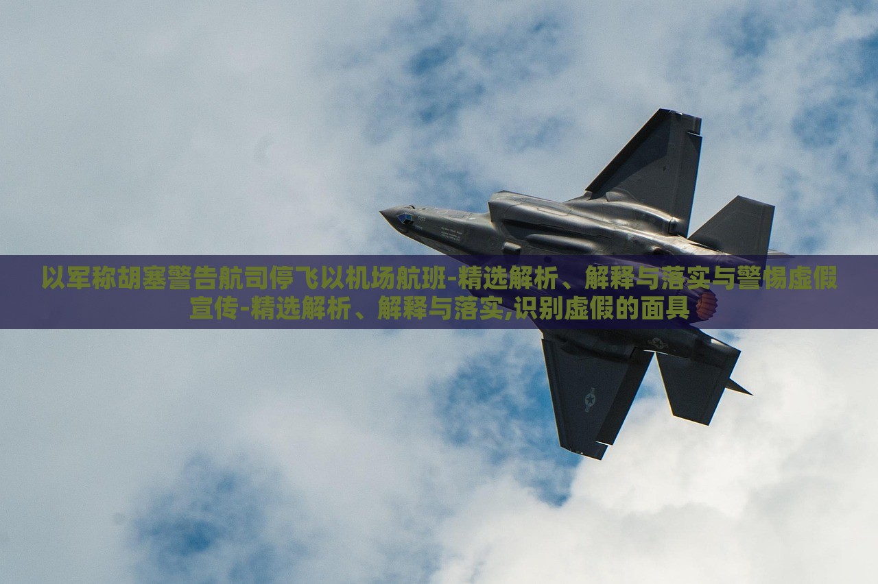 以軍稱胡塞警告航司停飛以機(jī)場(chǎng)航班-精選解析、解釋與落實(shí)與警惕虛假宣傳-精選解析、解釋與落實(shí),識(shí)別虛假的面具