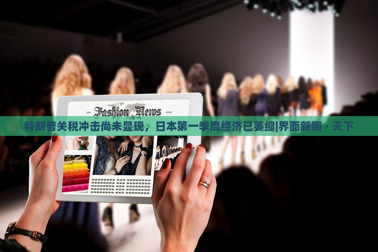 特朗普關稅沖擊尚未顯現(xiàn)，日本第一季度經(jīng)濟已萎縮|界面新聞 · 天下