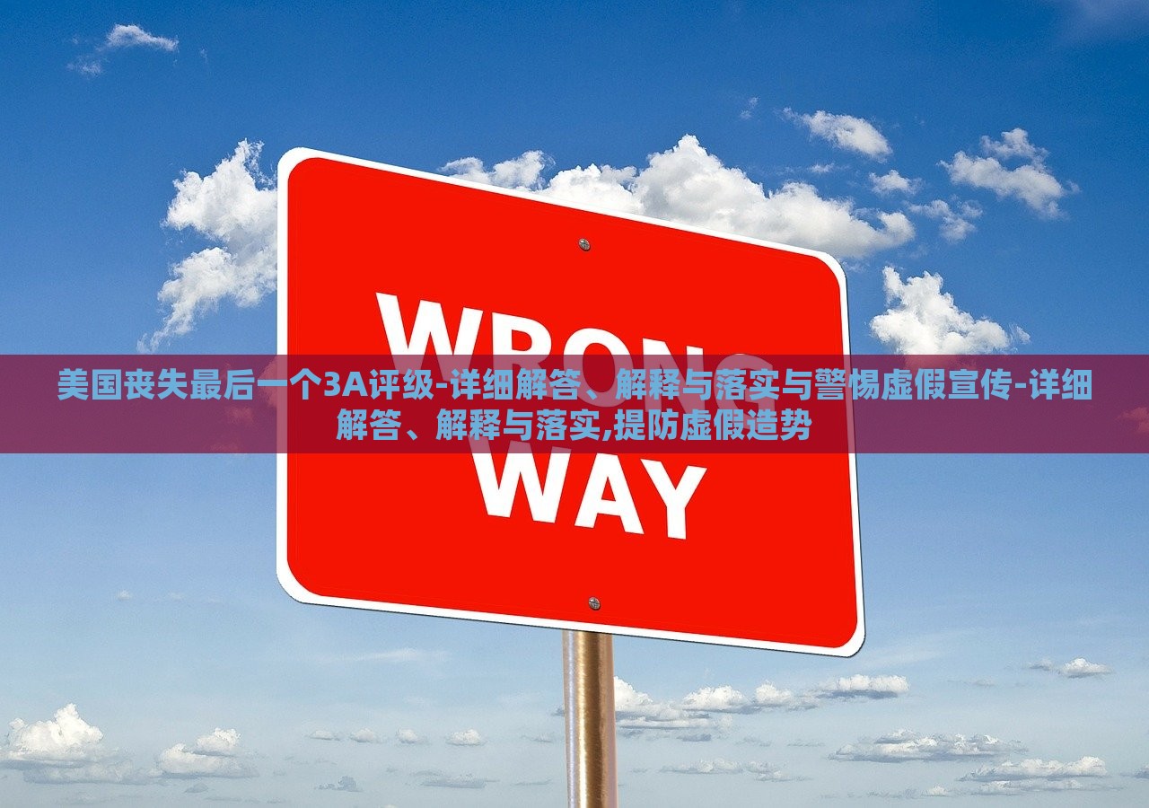美國喪失最后一個3A評級-詳細解答、解釋與落實與警惕虛假宣傳-詳細解答、解釋與落實,提防虛假造勢