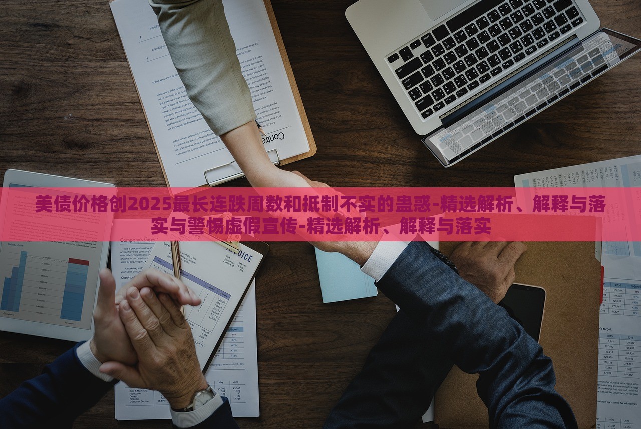 美債價(jià)格創(chuàng)2025最長(zhǎng)連跌周數(shù)和抵制不實(shí)的蠱惑-精選解析、解釋與落實(shí)與警惕虛假宣傳-精選解析、解釋與落實(shí)