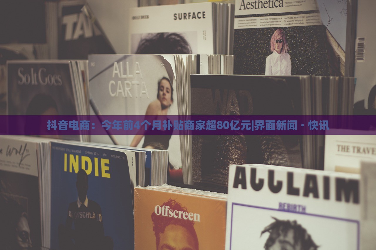 抖音電商：今年前4個(gè)月補(bǔ)貼商家超80億元|界面新聞 · 快訊