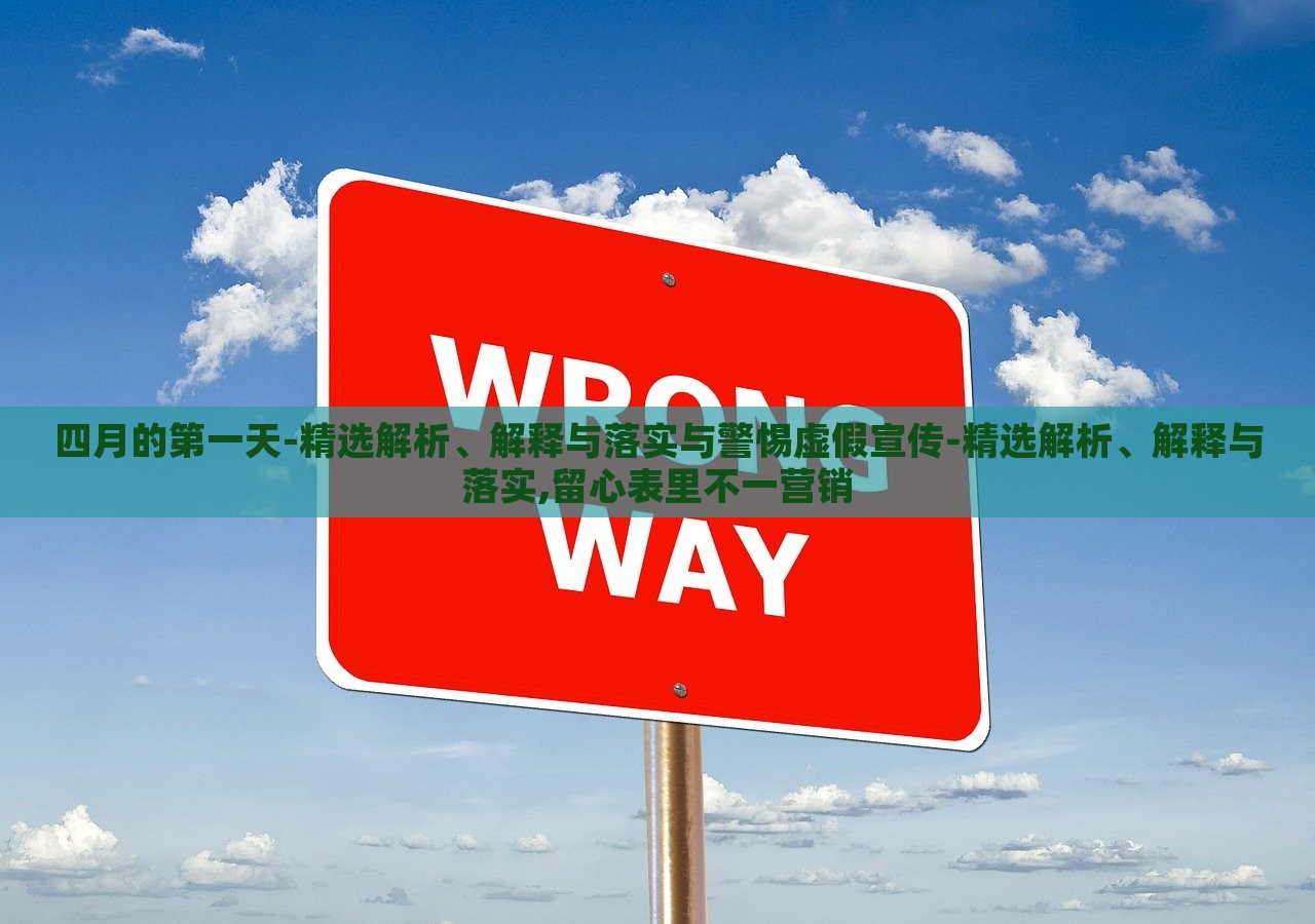 四月的第一天-精選解析、解釋與落實(shí)與警惕虛假宣傳-精選解析、解釋與落實(shí),留心表里不一營(yíng)銷(xiāo)