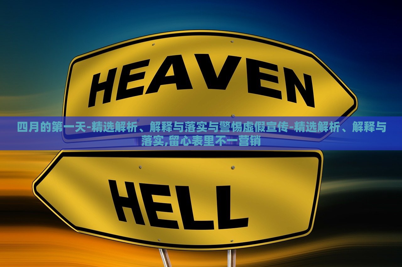 四月的第一天-精選解析、解釋與落實(shí)與警惕虛假宣傳-精選解析、解釋與落實(shí),留心表里不一營(yíng)銷(xiāo)