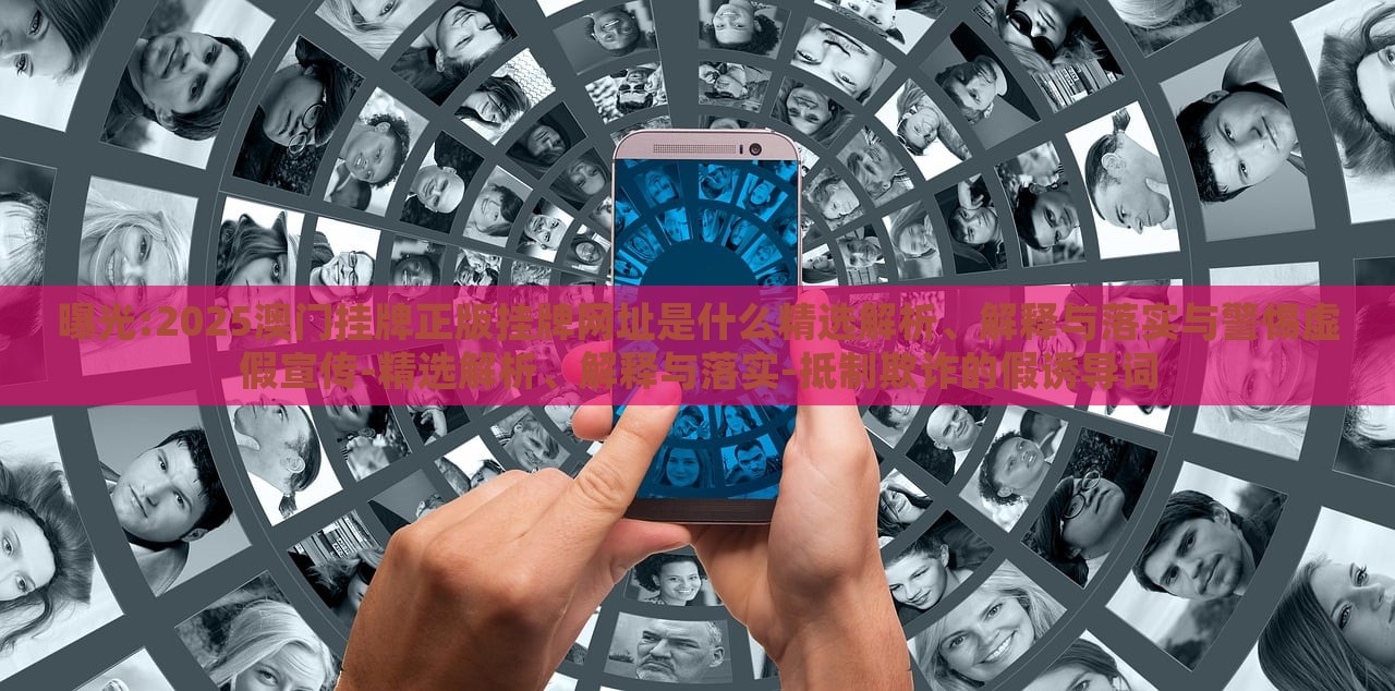 曝光:2025澳門掛牌正版掛牌網(wǎng)址是什么精選解析、解釋與落實與警惕虛假宣傳-精選解析、解釋與落實-抵制欺詐的假誘導(dǎo)詞