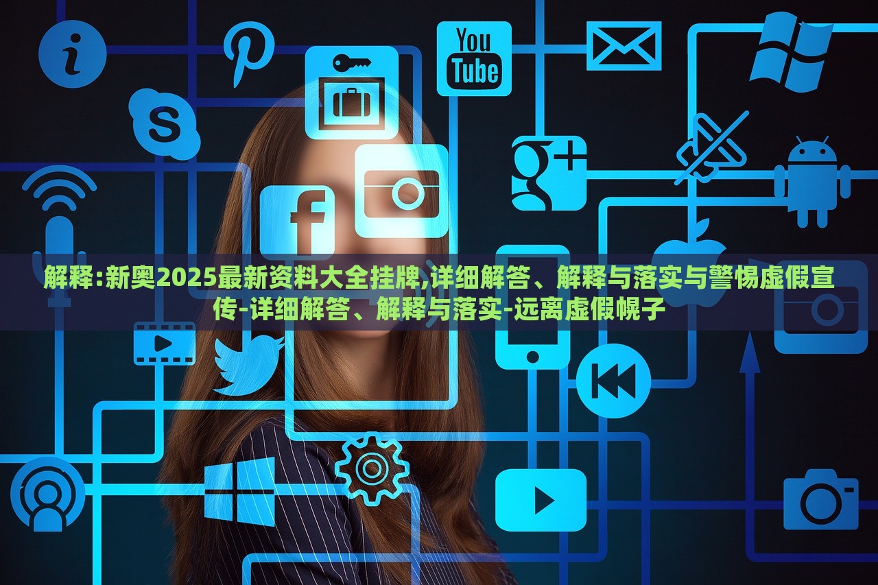 解釋:新奧2025最新資料大全掛牌,詳細(xì)解答、解釋與落實(shí)與警惕虛假宣傳-詳細(xì)解答、解釋與落實(shí)-遠(yuǎn)離虛假幌子 解釋:新奧2025最新資料大全掛牌,詳細(xì)解答、解釋與落實(shí)與警惕虛假宣傳-詳細(xì)解答、解釋與落實(shí)-遠(yuǎn)離虛假幌子