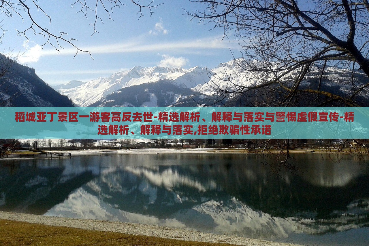 稻城亞丁景區(qū)一游客高反去世-精選解析、解釋與落實與警惕虛假宣傳-精選解析、解釋與落實,拒絕欺騙性承諾