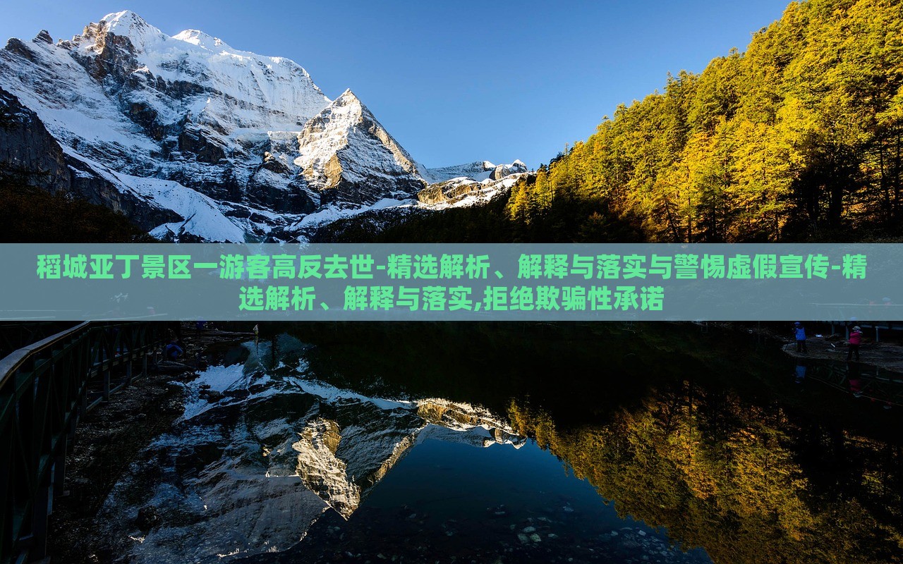 稻城亞丁景區(qū)一游客高反去世-精選解析、解釋與落實與警惕虛假宣傳-精選解析、解釋與落實,拒絕欺騙性承諾