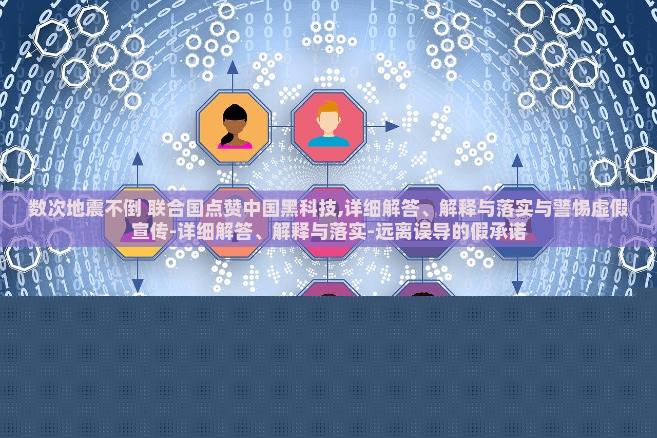 數(shù)次地震不倒 聯(lián)合國點贊中國黑科技,詳細解答、解釋與落實與警惕虛假宣傳-詳細解答、解釋與落實-遠離誤導(dǎo)的假承諾