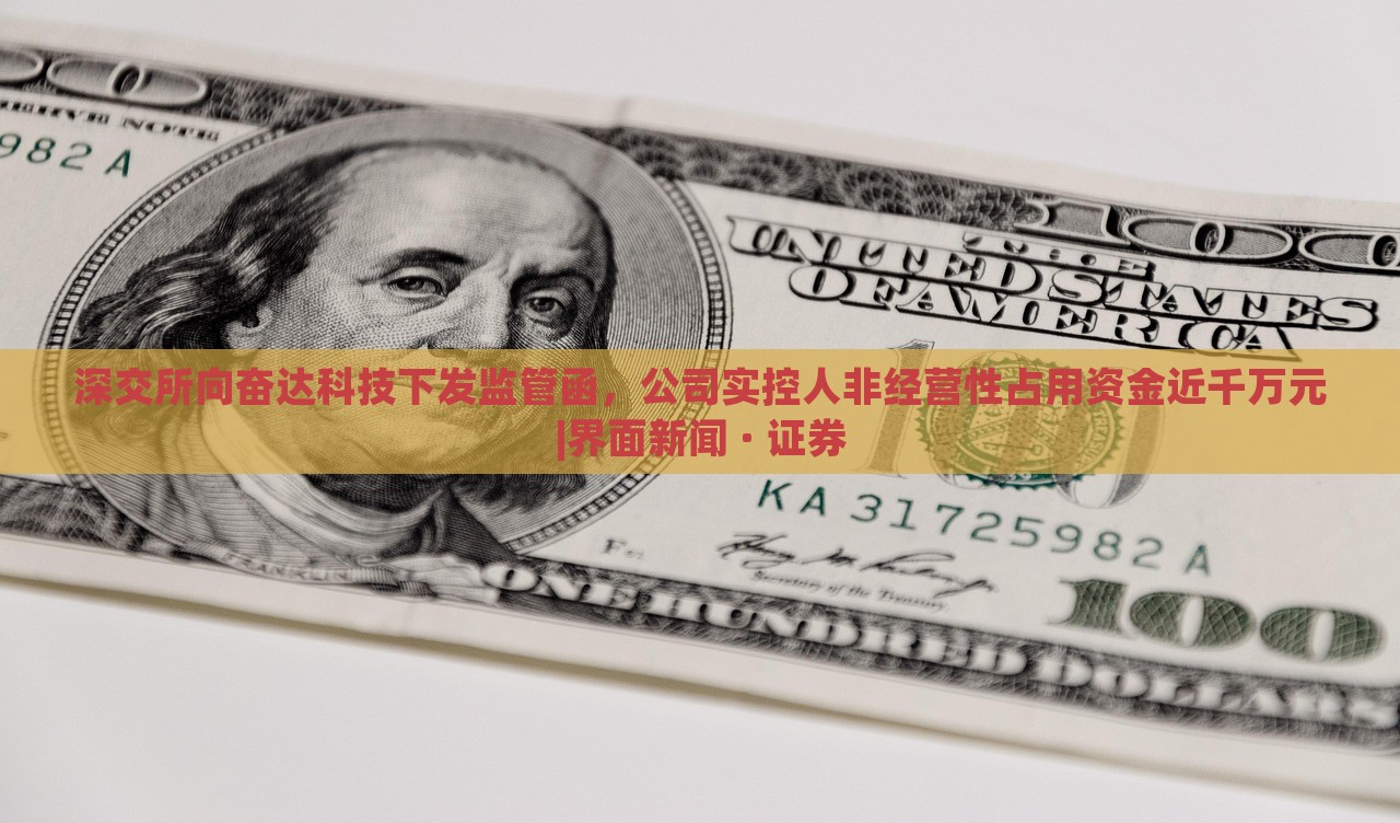 深交所向奮達(dá)科技下發(fā)監(jiān)管函，公司實(shí)控人非經(jīng)營(yíng)性占用資金近千萬元|界面新聞 · 證券