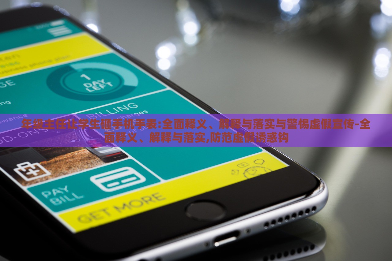年級(jí)主任讓學(xué)生砸手機(jī)手表:全面釋義、解釋與落實(shí)與警惕虛假宣傳-全面釋義、解釋與落實(shí),防范虛假誘惑鉤