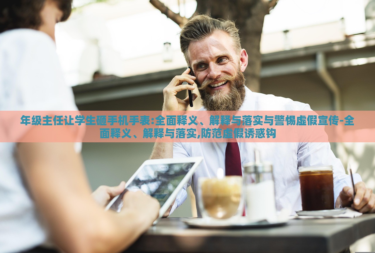 年級(jí)主任讓學(xué)生砸手機(jī)手表:全面釋義、解釋與落實(shí)與警惕虛假宣傳-全面釋義、解釋與落實(shí),防范虛假誘惑鉤