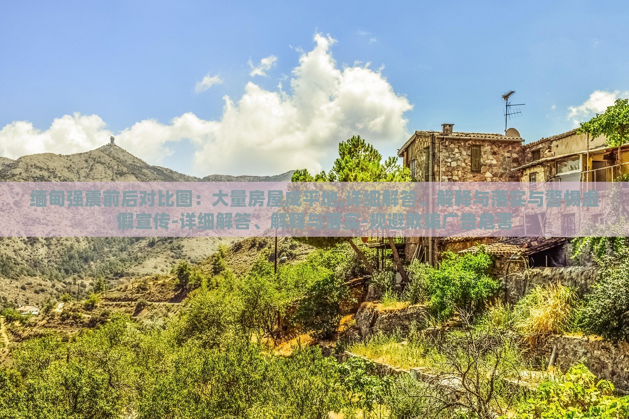 緬甸強(qiáng)震前后對(duì)比圖：大量房屋成平地,詳細(xì)解答、解釋與落實(shí)與警惕虛假宣傳-詳細(xì)解答、解釋與落實(shí)-規(guī)避欺騙廣告危害