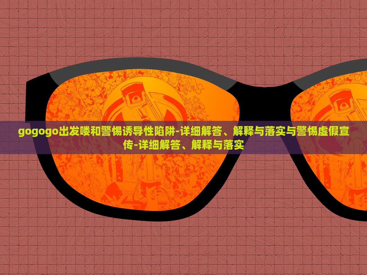 gogogo出發(fā)嘍和警惕誘導(dǎo)性陷阱-詳細(xì)解答、解釋與落實(shí)與警惕虛假宣傳-詳細(xì)解答、解釋與落實(shí)