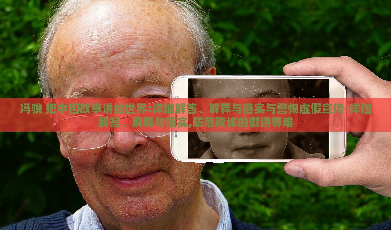馮驥 把中國(guó)故事講給世界:詳細(xì)解答、解釋與落實(shí)與警惕虛假宣傳-詳細(xì)解答、解釋與落實(shí),防范欺詐的假誘導(dǎo)難 馮驥 把中國(guó)故事講給世界:詳細(xì)解答、解釋與落實(shí)與警惕虛假宣傳-詳細(xì)解答、解釋與落實(shí),防范欺詐的假誘導(dǎo)難