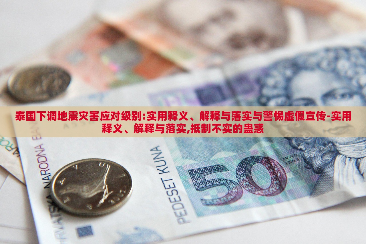 泰國下調(diào)地震災(zāi)害應(yīng)對級別:實用釋義、解釋與落實與警惕虛假宣傳-實用釋義、解釋與落實,抵制不實的蠱惑