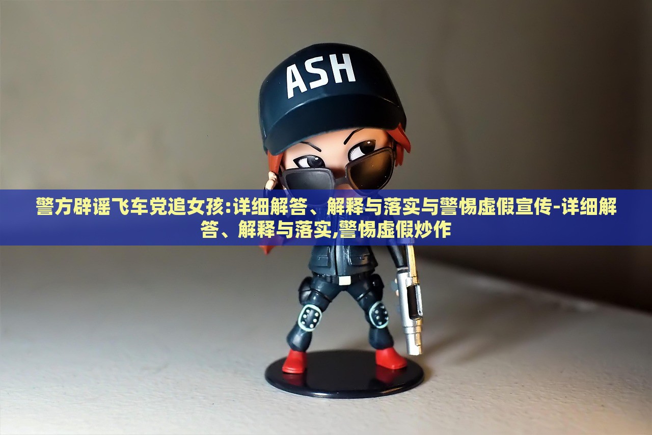 警方辟謠飛車黨追女孩:詳細(xì)解答、解釋與落實(shí)與警惕虛假宣傳-詳細(xì)解答、解釋與落實(shí),警惕虛假炒作