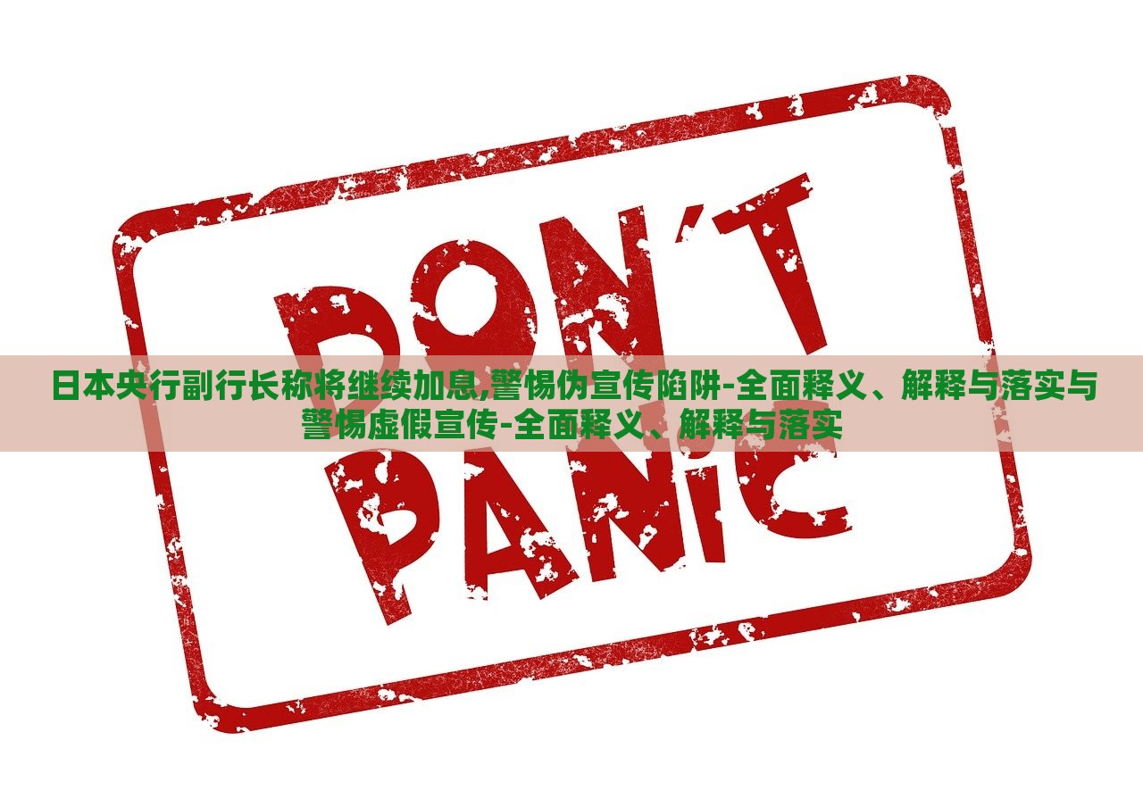 日本央行副行長稱將繼續(xù)加息,警惕偽宣傳陷阱-全面釋義、解釋與落實與警惕虛假宣傳-全面釋義、解釋與落實