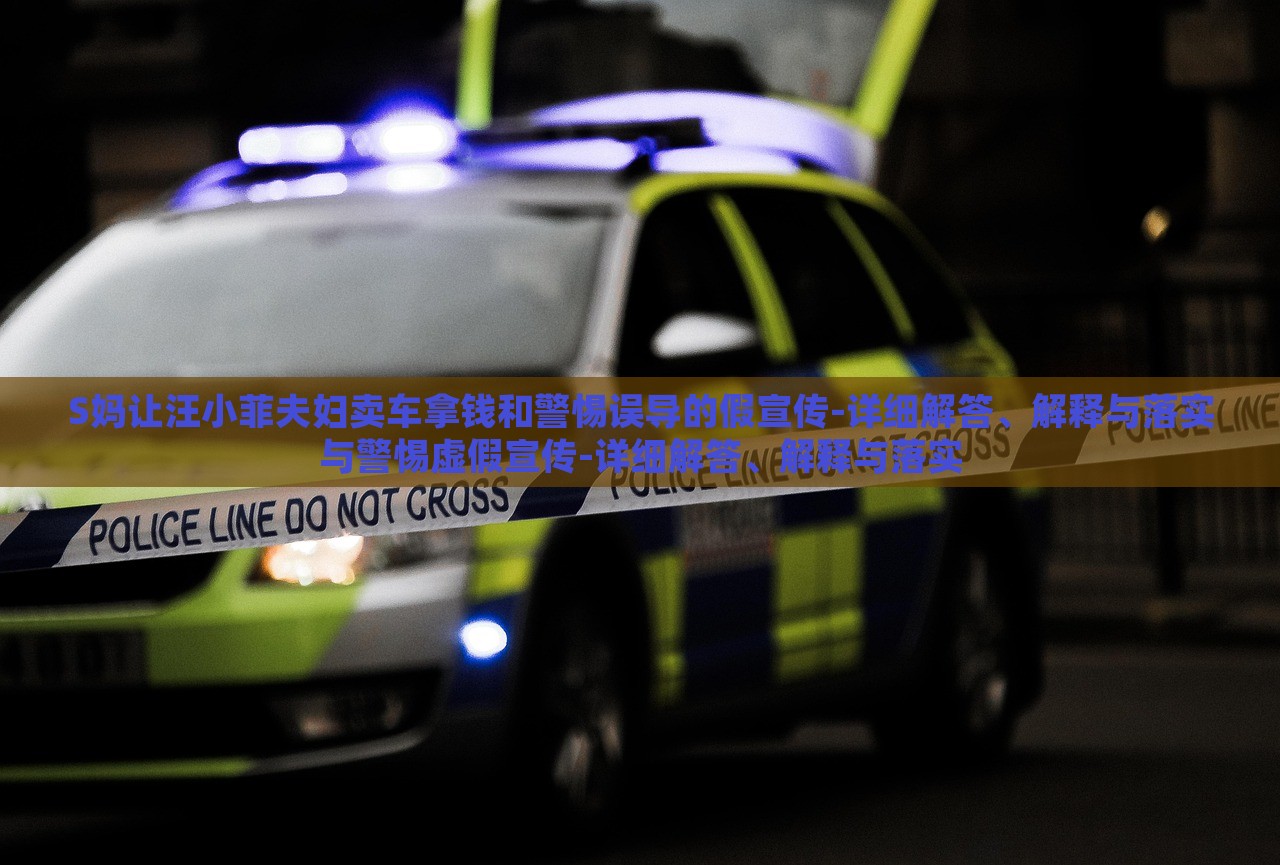 S媽讓汪小菲夫婦賣車拿錢和警惕誤導(dǎo)的假宣傳-詳細(xì)解答、解釋與落實(shí)與警惕虛假宣傳-詳細(xì)解答、解釋與落實(shí)