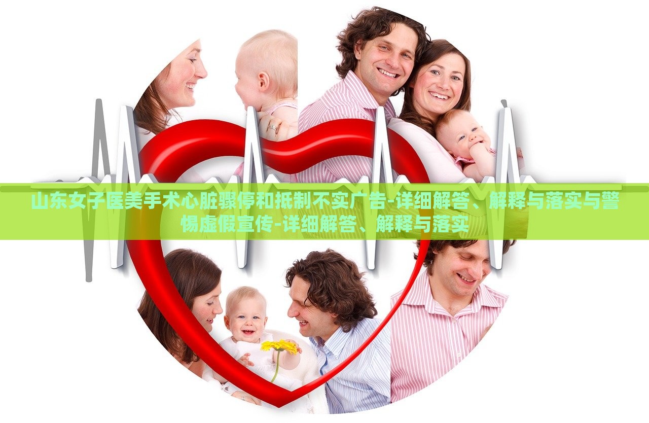 山東女子醫(yī)美手術(shù)心臟驟停和抵制不實(shí)廣告-詳細(xì)解答、解釋與落實(shí)與警惕虛假宣傳-詳細(xì)解答、解釋與落實(shí)
