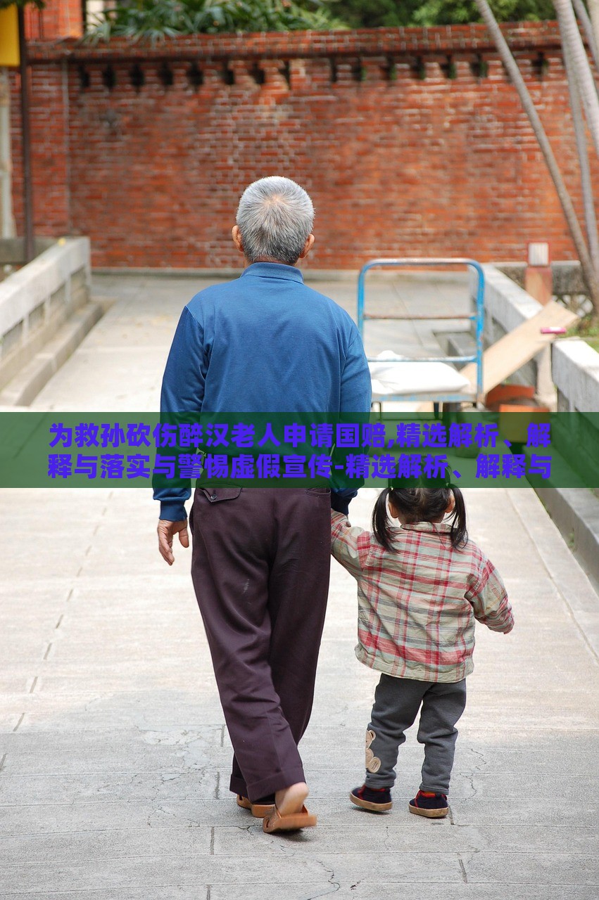 為救孫砍傷醉漢老人申請(qǐng)國賠,精選解析、解釋與落實(shí)與警惕虛假宣傳-精選解析、解釋與落實(shí)-留心誤導(dǎo)的假廣告夢(mèng) 為救孫砍傷醉漢老人申請(qǐng)國賠,精選解析、解釋與落實(shí)與警惕虛假宣傳-精選解析、解釋與落實(shí)-留心誤導(dǎo)的假廣告夢(mèng)
