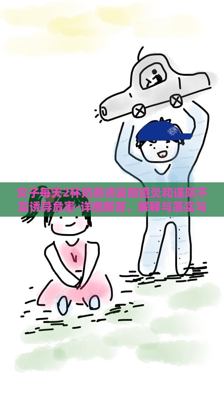 女子每天2杯奶茶誘發(fā)陰道炎和謹防不實誘導危害-詳細解答、解釋與落實與警惕虛假宣傳-詳細解答、解釋與落實